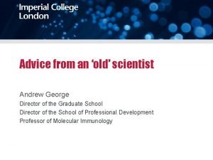 Advice from an old scientist Andrew George Director