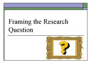 Framing research questions Framing research questions