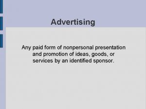Advertising Any paid form of nonpersonal presentation and