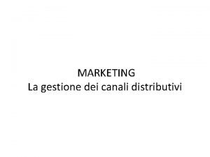 MARKETING La gestione dei canali distributivi Che cosa