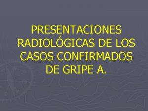 PRESENTACIONES RADIOLGICAS DE LOS CASOS CONFIRMADOS DE GRIPE