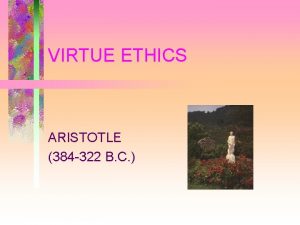 VIRTUE ETHICS ARISTOTLE 384 322 B C Virtue