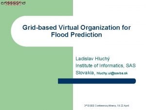 Gridbased Virtual Organization for Flood Prediction Ladislav Hluch