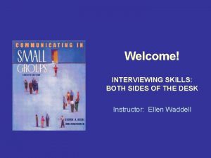 Welcome INTERVIEWING SKILLS BOTH SIDES OF THE DESK