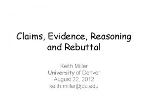 Claims Evidence Reasoning and Rebuttal Keith Miller University