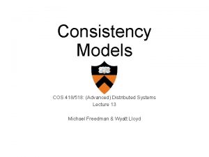 Consistency Models COS 418518 Advanced Distributed Systems Lecture