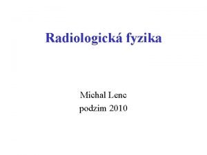 Radiologick fyzika Michal Lenc podzim 2010 Fyzikln zklady