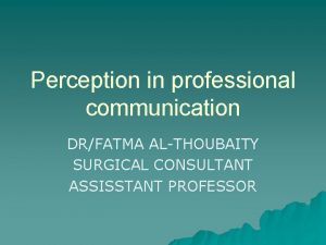 Perception in professional communication DRFATMA ALTHOUBAITY SURGICAL CONSULTANT