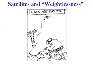Satellites and Weightlessness Example Geosynchronous Satellite A geosynchronous