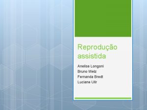 Reproduo assistida Anelise Longoni Bruno Welz Fernanda Bredt