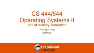 CS 444544 Operating Systems II Virtual Memory Translation