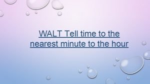 WALT Tell time to the nearest minute to