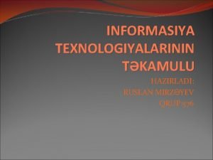 INFORMASIYA TEXNOLOGIYALARININ TKAMULU HAZIRLADI RUSLAN MIRZYEV QRUP 576