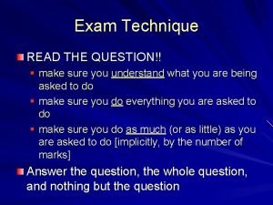 Exam Technique READ THE QUESTION make sure you