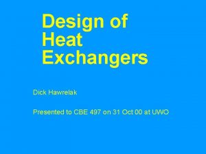 Design of Heat Exchangers Dick Hawrelak Presented to