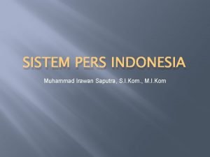 SISTEM PERS INDONESIA Muhammad Irawan Saputra S I