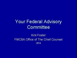 Your Federal Advisory Committee Kirk Foster FMCSA Office