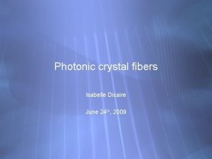 Photonic crystal fibers Isabelle Dicaire June 24 th