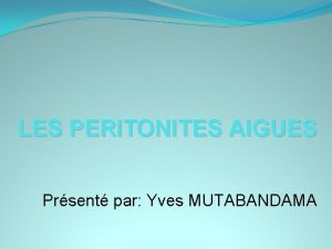 LES PERITONITES AIGUES Prsent par Yves MUTABANDAMA PLAN