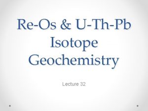 ReOs UThPb Isotope Geochemistry Lecture 32 The ReOs