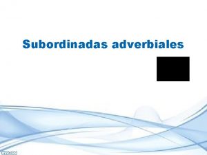 Subordinadas adverbiales Adverbiales propias de lugar tiempo y