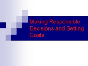 Making responsible decisions and setting goals Making responsible decisions and setting goals