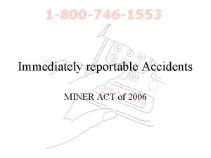 Immediately reportable Accidents MINER ACT of 2006 Immediately