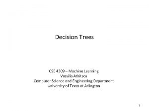 Decision Trees CSE 4309 Machine Learning Vassilis Athitsos Decision Trees CSE 4309 Machine Learning Vassilis Athitsos