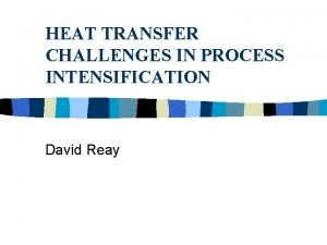 HEAT TRANSFER CHALLENGES IN PROCESS INTENSIFICATION David Reay