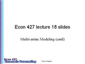 Econ 427 lecture 18 slides Multivariate Modeling cntd