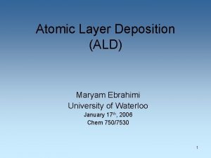 Atomic Layer Deposition ALD Maryam Ebrahimi University of