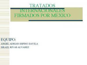 TRATADOS INTERNACIONALES FIRMADOS POR MEXICO EQUIPO ANGEL ADRIAN