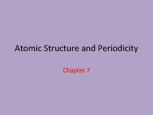 Atomic Structure and Periodicity Chapter 7 7 1