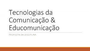 Tecnologias da Comunicao Educomunicao PROPOSTA DA DISCIPLINA Recorte