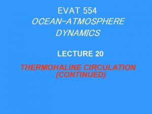 EVAT 554 OCEANATMOSPHERE DYNAMICS LECTURE 20 THERMOHALINE CIRCULATION