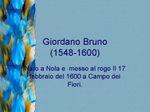 Giordano Bruno 1548 1600 Nato a Nola e