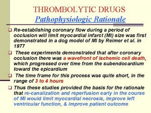 THROMBOLYTIC DRUGS Pathophysiologic Rationale q Reestablishing coronary flow
