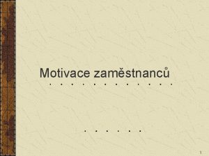 Motivace zamstnanc 1 Jedinou zbran kterou nemohou disponovat