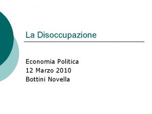 La Disoccupazione Economia Politica 12 Marzo 2010 Bottini