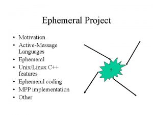 Ephemeral Project Motivation ActiveMessage Languages Ephemeral UnixLinux C