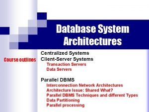 Database System Architectures Centralized Systems Course outlines ClientServer