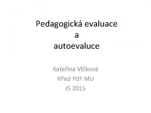 Pedagogick evaluace a autoevaluce Kateina Vlkov KPed Pd