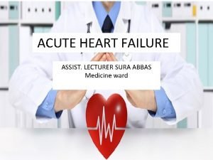 ACUTE HEART FAILURE ASSIST LECTURER SURA ABBAS Medicine