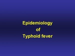 Epidemiology of Typhoid fever Typhos in Greek means