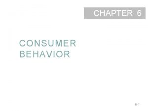 CHAPTER 6 CONSUMER BEHAVIOR 6 1 Consumer Behavior