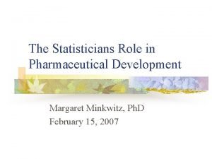 The Statisticians Role in Pharmaceutical Development Margaret Minkwitz The Statisticians Role in Pharmaceutical Development Margaret Minkwitz