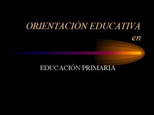 ORIENTACIN EDUCATIVA en EDUCACIN PRIMARIA SENTIDO VALOR EDUCATIVO