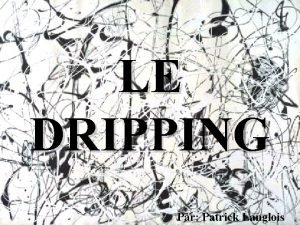 LE DRIPPING Par Patrick Langlois LE DRIPPING Le