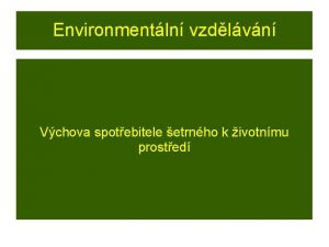 Environmentln vzdlvn Vchova spotebitele etrnho k ivotnmu prosted