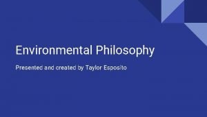 Environmental Philosophy Presented and created by Taylor Esposito